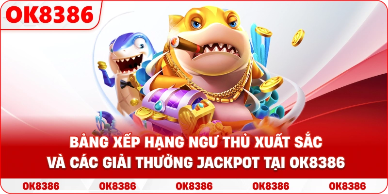 Bảng xếp hạng ngư thủ xuất sắc và các giải thưởng Jackpot tại OK8386